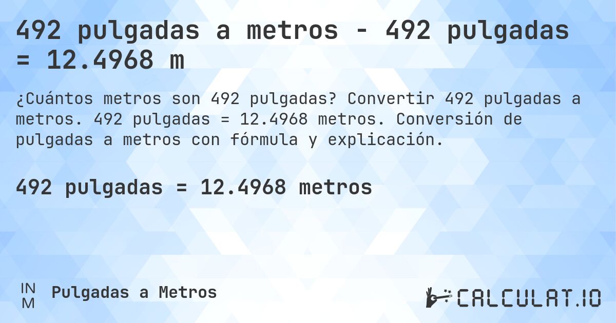 492 pulgadas a metros - 492 pulgadas = 12.4968 m. Convertir 492 pulgadas a metros. 492 pulgadas = 12.4968 metros. Conversión de pulgadas a metros con fórmula y explicación.