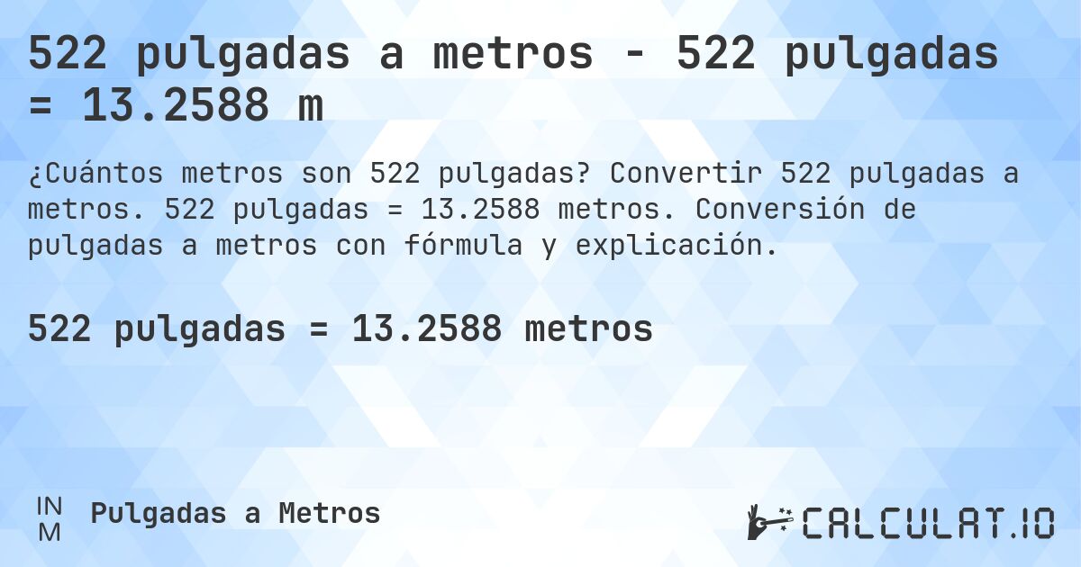 522 pulgadas a metros - 522 pulgadas = 13.2588 m. Convertir 522 pulgadas a metros. 522 pulgadas = 13.2588 metros. Conversión de pulgadas a metros con fórmula y explicación.