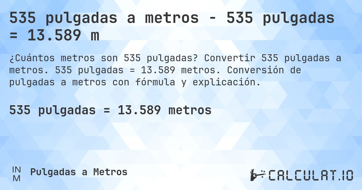 535 pulgadas a metros - 535 pulgadas = 13.589 m. Convertir 535 pulgadas a metros. 535 pulgadas = 13.589 metros. Conversión de pulgadas a metros con fórmula y explicación.