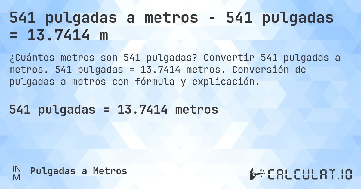541 pulgadas a metros - 541 pulgadas = 13.7414 m. Convertir 541 pulgadas a metros. 541 pulgadas = 13.7414 metros. Conversión de pulgadas a metros con fórmula y explicación.