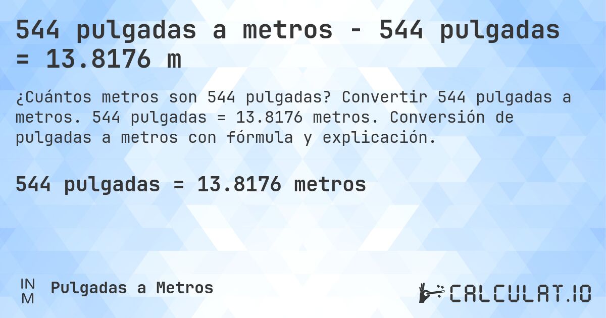 544 pulgadas a metros - 544 pulgadas = 13.8176 m. Convertir 544 pulgadas a metros. 544 pulgadas = 13.8176 metros. Conversión de pulgadas a metros con fórmula y explicación.