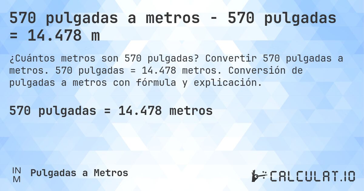 570 pulgadas a metros - 570 pulgadas = 14.478 m. Convertir 570 pulgadas a metros. 570 pulgadas = 14.478 metros. Conversión de pulgadas a metros con fórmula y explicación.