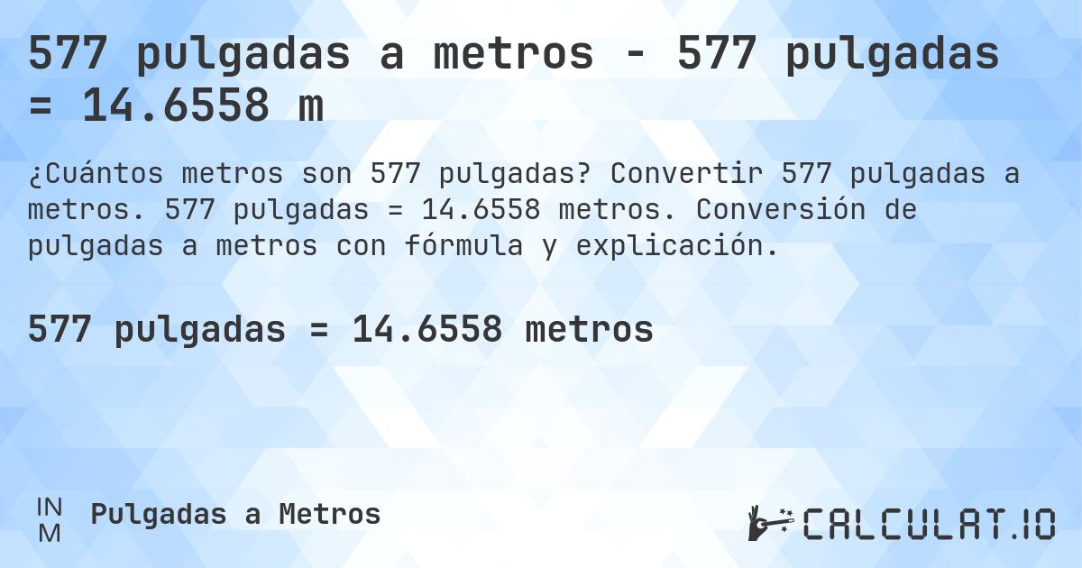 577 pulgadas a metros - 577 pulgadas = 14.6558 m. Convertir 577 pulgadas a metros. 577 pulgadas = 14.6558 metros. Conversión de pulgadas a metros con fórmula y explicación.