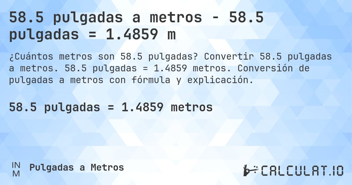 58.5 pulgadas a metros - 58.5 pulgadas = 1.4859 m. Convertir 58.5 pulgadas a metros. 58.5 pulgadas = 1.4859 metros. Conversión de pulgadas a metros con fórmula y explicación.