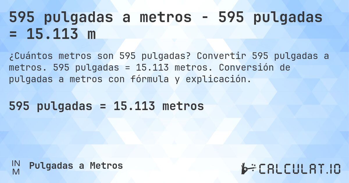 595 pulgadas a metros - 595 pulgadas = 15.113 m. Convertir 595 pulgadas a metros. 595 pulgadas = 15.113 metros. Conversión de pulgadas a metros con fórmula y explicación.