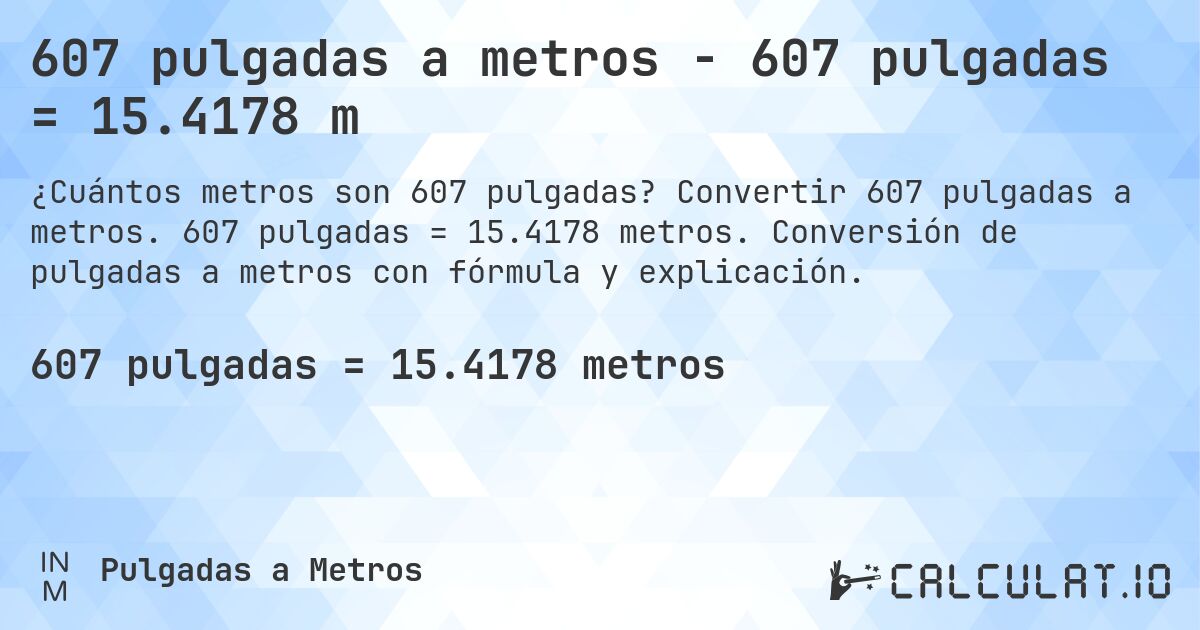 607 pulgadas a metros - 607 pulgadas = 15.4178 m. Convertir 607 pulgadas a metros. 607 pulgadas = 15.4178 metros. Conversión de pulgadas a metros con fórmula y explicación.