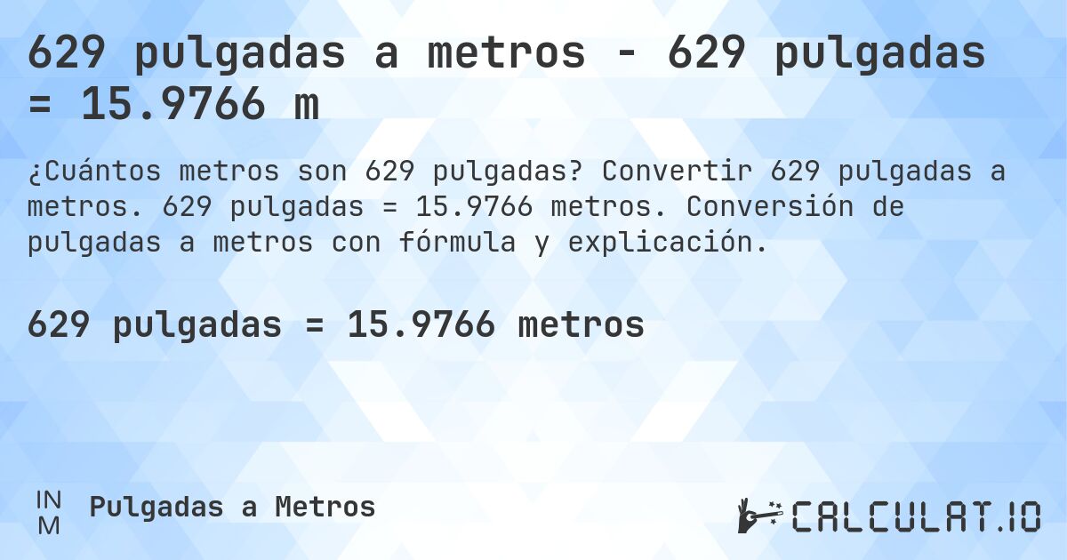629 pulgadas a metros - 629 pulgadas = 15.9766 m. Convertir 629 pulgadas a metros. 629 pulgadas = 15.9766 metros. Conversión de pulgadas a metros con fórmula y explicación.