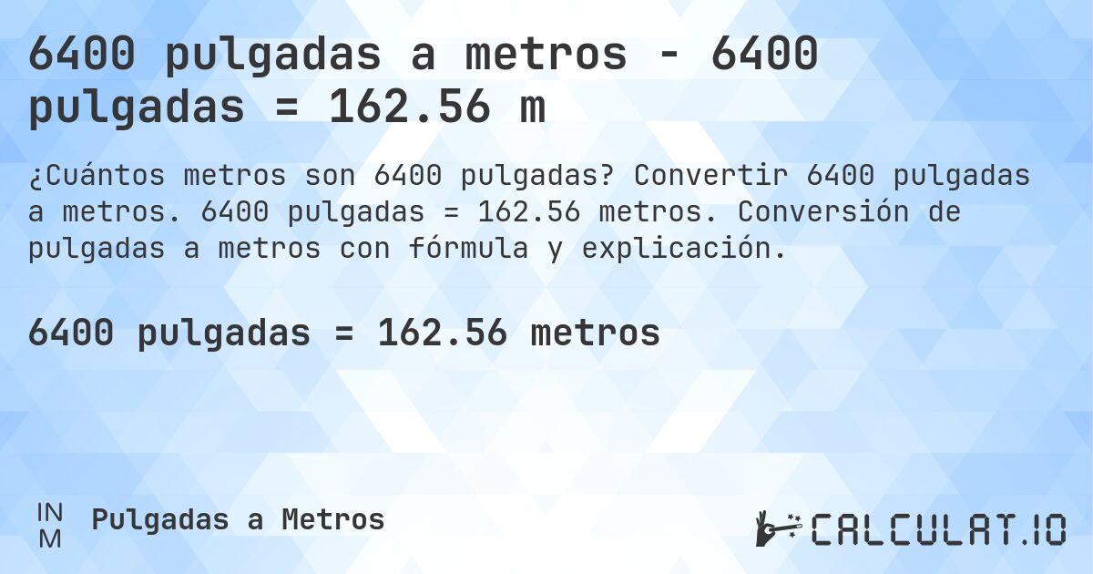 6400 pulgadas a metros - 6400 pulgadas = 162.56 m. Convertir 6400 pulgadas a metros. 6400 pulgadas = 162.56 metros. Conversión de pulgadas a metros con fórmula y explicación.