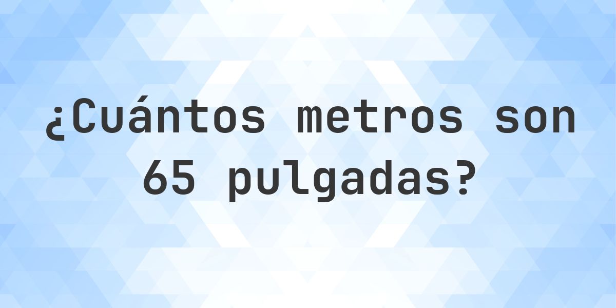 65 pulgadas a metros - 65 pulgadas = 1.651 m - Calculatio