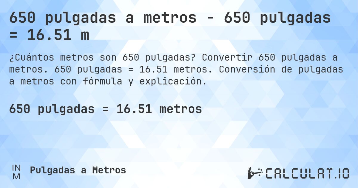 650 pulgadas a metros - 650 pulgadas = 16.51 m. Convertir 650 pulgadas a metros. 650 pulgadas = 16.51 metros. Conversión de pulgadas a metros con fórmula y explicación.