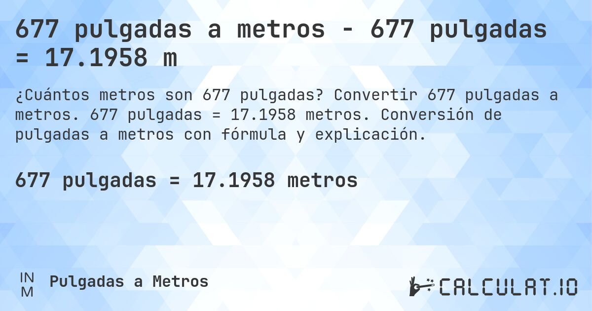 677 pulgadas a metros - 677 pulgadas = 17.1958 m. Convertir 677 pulgadas a metros. 677 pulgadas = 17.1958 metros. Conversión de pulgadas a metros con fórmula y explicación.