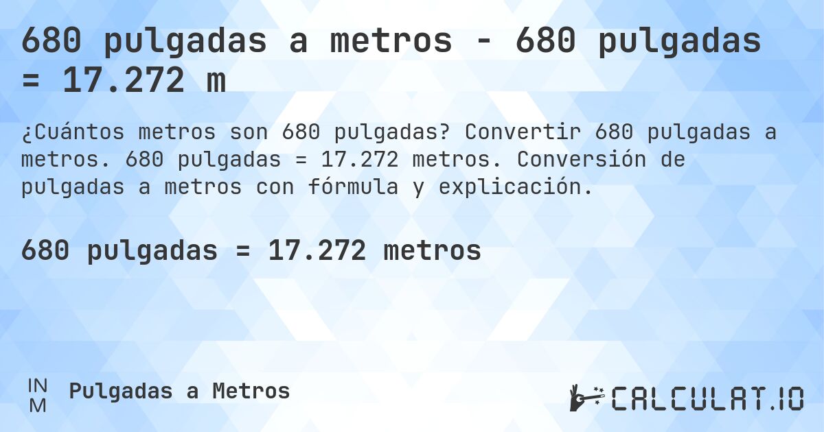680 pulgadas a metros - 680 pulgadas = 17.272 m. Convertir 680 pulgadas a metros. 680 pulgadas = 17.272 metros. Conversión de pulgadas a metros con fórmula y explicación.