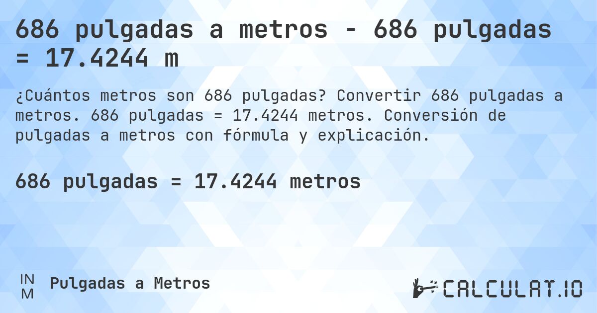 686 pulgadas a metros - 686 pulgadas = 17.4244 m. Convertir 686 pulgadas a metros. 686 pulgadas = 17.4244 metros. Conversión de pulgadas a metros con fórmula y explicación.