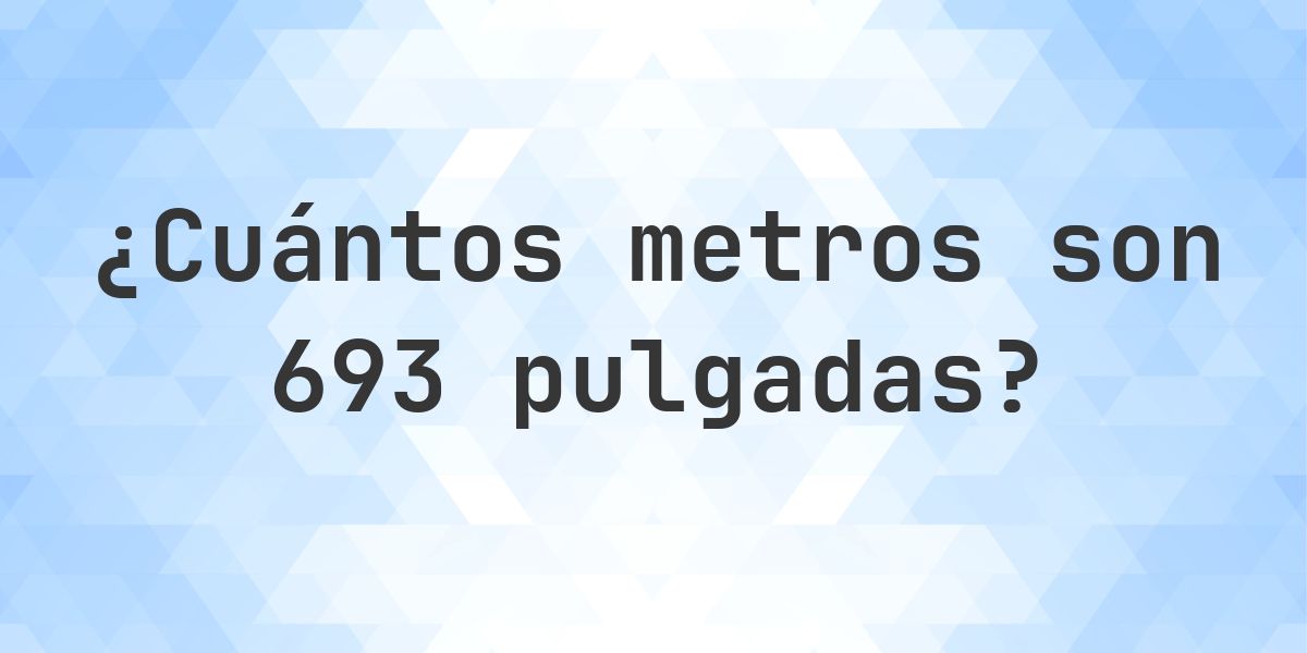 693 pulgadas a metros - 693 pulgadas = 17.6022 m - Calculatio