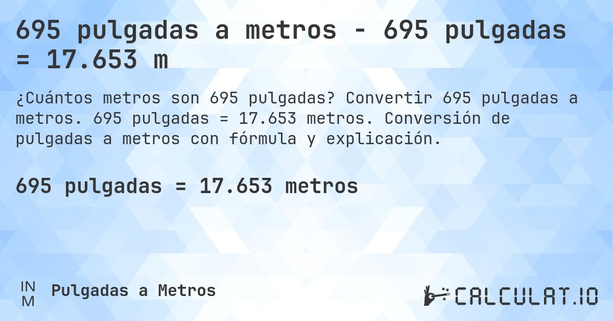 695 pulgadas a metros - 695 pulgadas = 17.653 m. Convertir 695 pulgadas a metros. 695 pulgadas = 17.653 metros. Conversión de pulgadas a metros con fórmula y explicación.