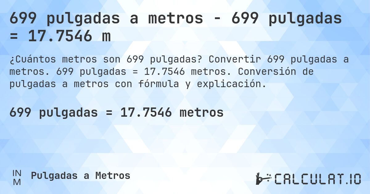 699 pulgadas a metros - 699 pulgadas = 17.7546 m. Convertir 699 pulgadas a metros. 699 pulgadas = 17.7546 metros. Conversión de pulgadas a metros con fórmula y explicación.
