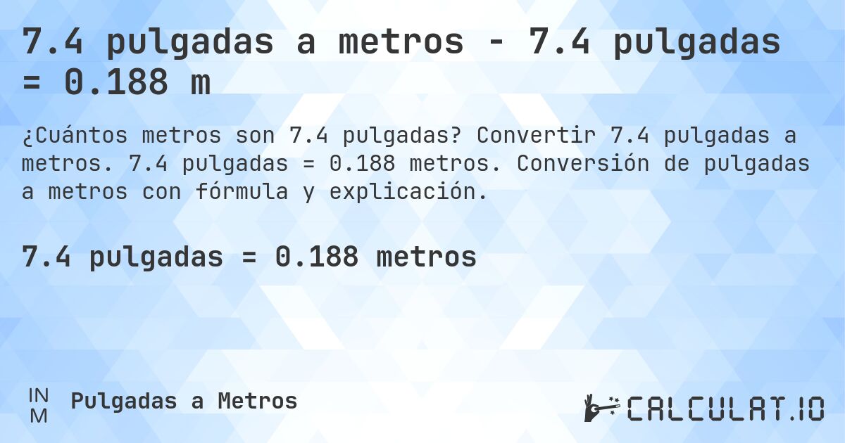 7.4 pulgadas a metros - 7.4 pulgadas = 0.188 m. Convertir 7.4 pulgadas a metros. 7.4 pulgadas = 0.188 metros. Conversión de pulgadas a metros con fórmula y explicación.