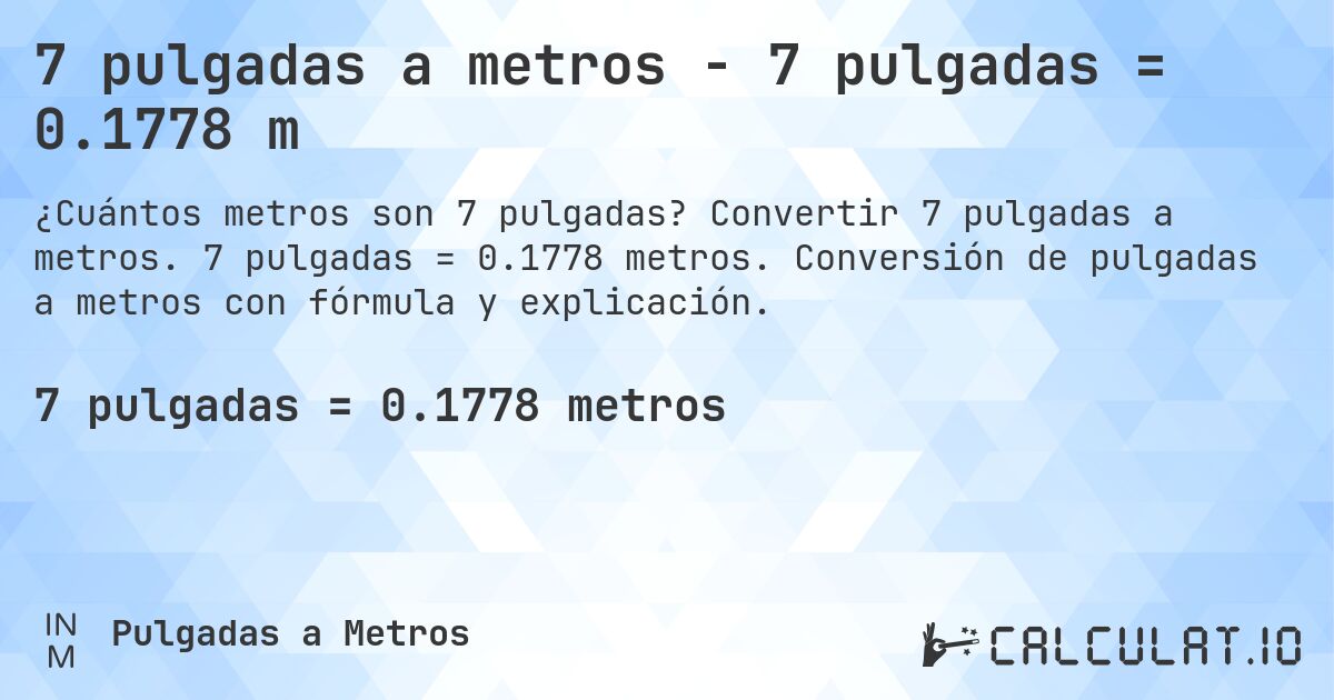 7 pulgadas a metros - 7 pulgadas = 0.1778 m. Convertir 7 pulgadas a metros. 7 pulgadas = 0.1778 metros. Conversión de pulgadas a metros con fórmula y explicación.