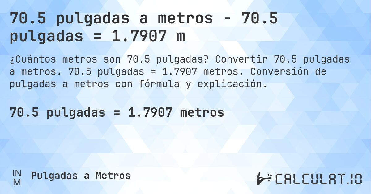 70.5 pulgadas a metros - 70.5 pulgadas = 1.7907 m. Convertir 70.5 pulgadas a metros. 70.5 pulgadas = 1.7907 metros. Conversión de pulgadas a metros con fórmula y explicación.