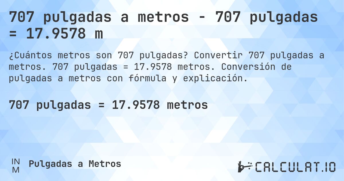707 pulgadas a metros - 707 pulgadas = 17.9578 m. Convertir 707 pulgadas a metros. 707 pulgadas = 17.9578 metros. Conversión de pulgadas a metros con fórmula y explicación.