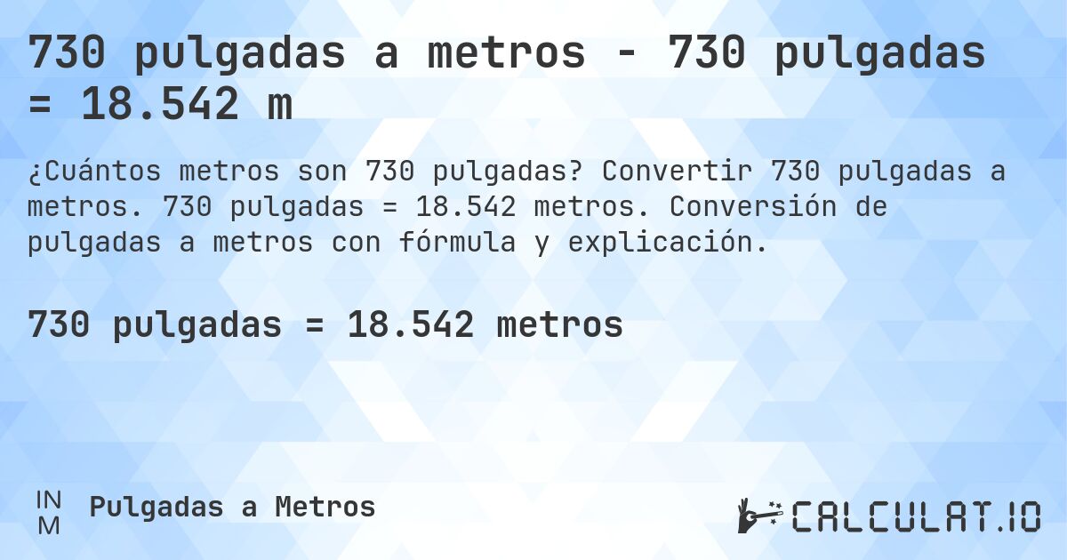 730 pulgadas a metros - 730 pulgadas = 18.542 m. Convertir 730 pulgadas a metros. 730 pulgadas = 18.542 metros. Conversión de pulgadas a metros con fórmula y explicación.