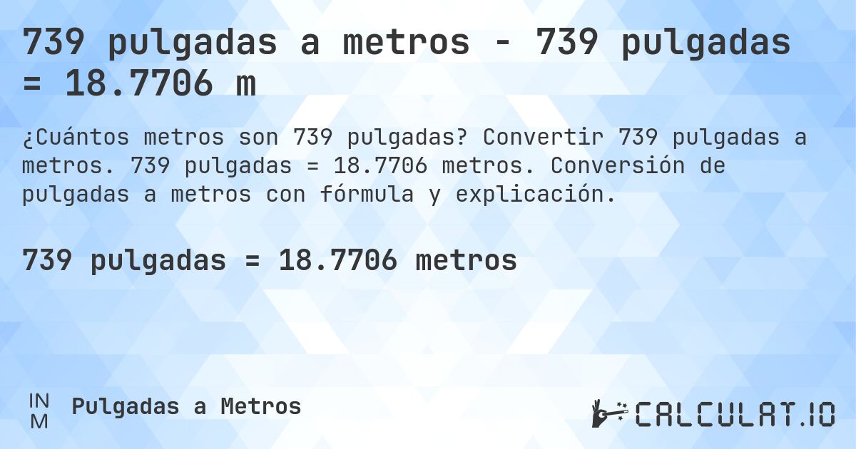 739 pulgadas a metros - 739 pulgadas = 18.7706 m. Convertir 739 pulgadas a metros. 739 pulgadas = 18.7706 metros. Conversión de pulgadas a metros con fórmula y explicación.