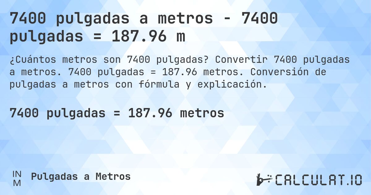7400 pulgadas a metros - 7400 pulgadas = 187.96 m. Convertir 7400 pulgadas a metros. 7400 pulgadas = 187.96 metros. Conversión de pulgadas a metros con fórmula y explicación.