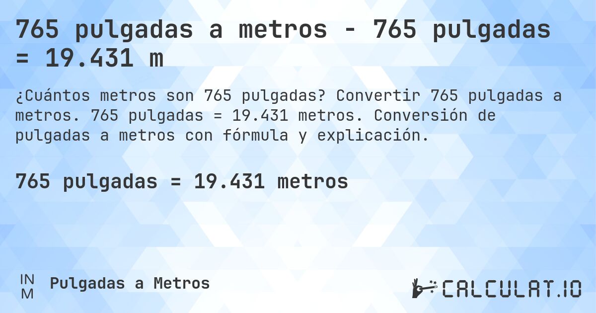 765 pulgadas a metros - 765 pulgadas = 19.431 m. Convertir 765 pulgadas a metros. 765 pulgadas = 19.431 metros. Conversión de pulgadas a metros con fórmula y explicación.