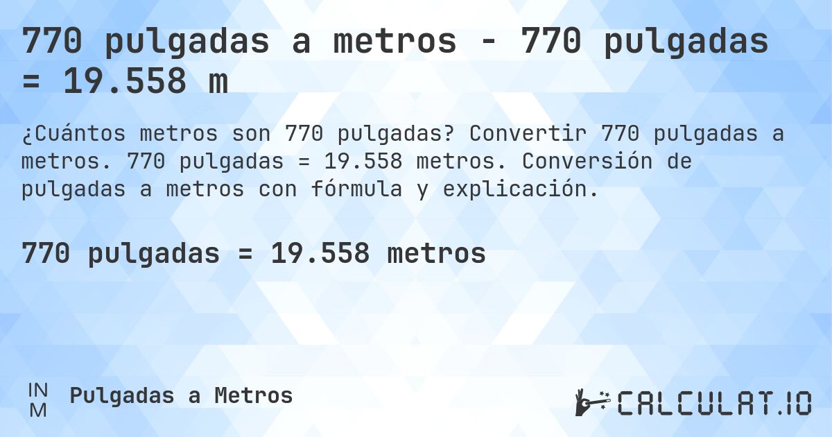 770 pulgadas a metros - 770 pulgadas = 19.558 m. Convertir 770 pulgadas a metros. 770 pulgadas = 19.558 metros. Conversión de pulgadas a metros con fórmula y explicación.