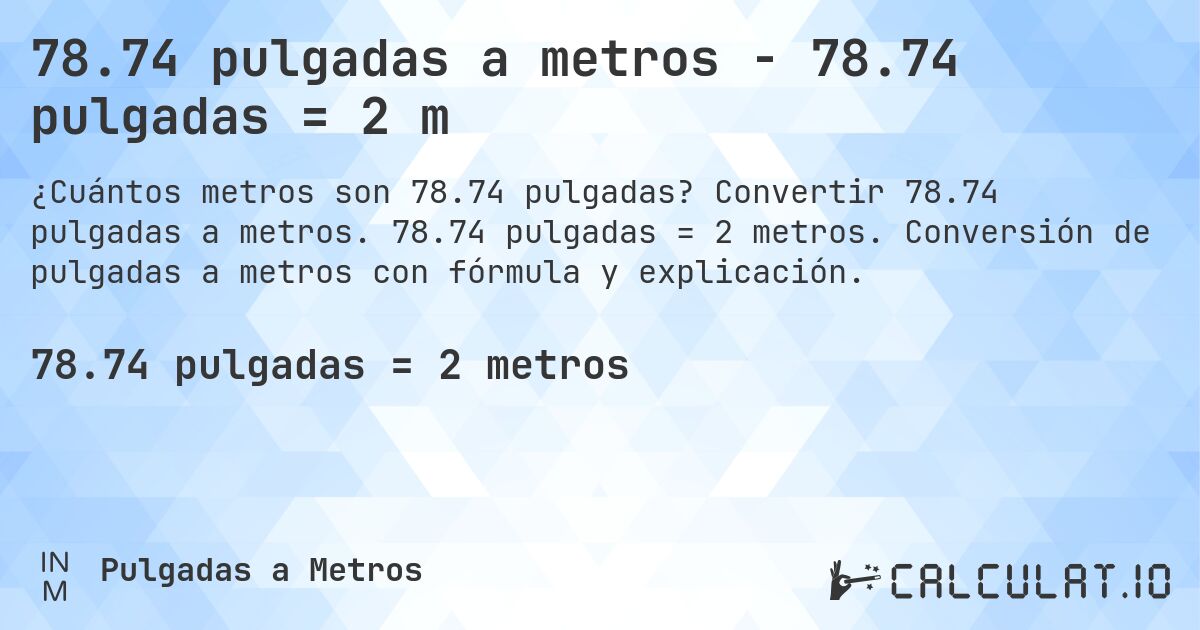 78.74 pulgadas a metros - 78.74 pulgadas = 2 m. Convertir 78.74 pulgadas a metros. 78.74 pulgadas = 2 metros. Conversión de pulgadas a metros con fórmula y explicación.