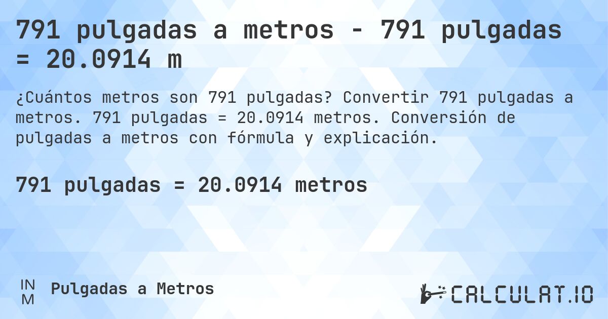 791 pulgadas a metros - 791 pulgadas = 20.0914 m. Convertir 791 pulgadas a metros. 791 pulgadas = 20.0914 metros. Conversión de pulgadas a metros con fórmula y explicación.