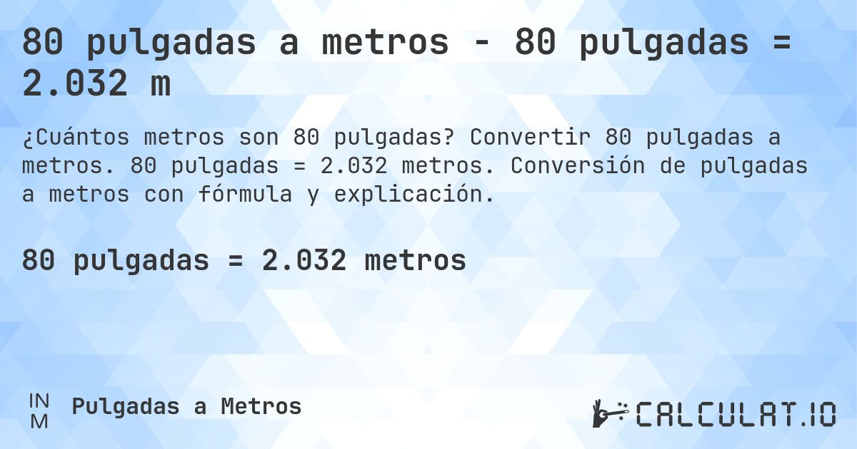 80 pulgadas a metros - 80 pulgadas = 2.032 m. Convertir 80 pulgadas a metros. 80 pulgadas = 2.032 metros. Conversión de pulgadas a metros con fórmula y explicación.