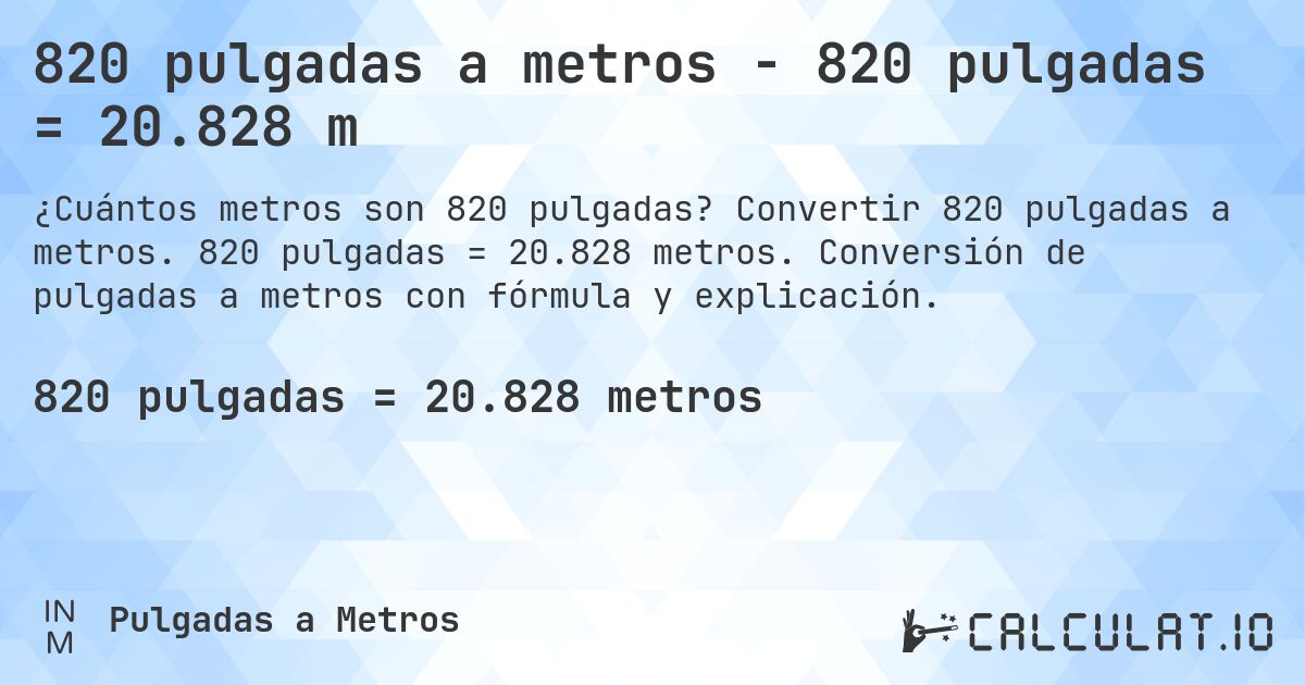 820 pulgadas a metros - 820 pulgadas = 20.828 m. Convertir 820 pulgadas a metros. 820 pulgadas = 20.828 metros. Conversión de pulgadas a metros con fórmula y explicación.