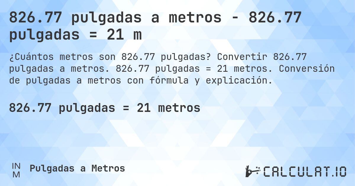 826.77 pulgadas a metros - 826.77 pulgadas = 21 m. Convertir 826.77 pulgadas a metros. 826.77 pulgadas = 21 metros. Conversión de pulgadas a metros con fórmula y explicación.