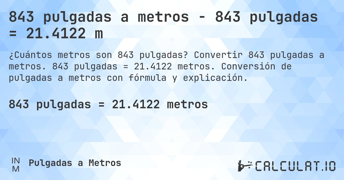 843 pulgadas a metros - 843 pulgadas = 21.4122 m. Convertir 843 pulgadas a metros. 843 pulgadas = 21.4122 metros. Conversión de pulgadas a metros con fórmula y explicación.