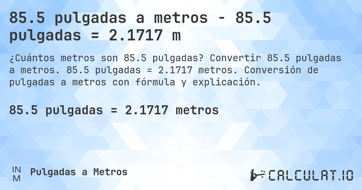 85.5 pulgadas a metros - 85.5 pulgadas = 2.1717 m. Convertir 85.5 pulgadas a metros. 85.5 pulgadas = 2.1717 metros. Conversión de pulgadas a metros con fórmula y explicación.