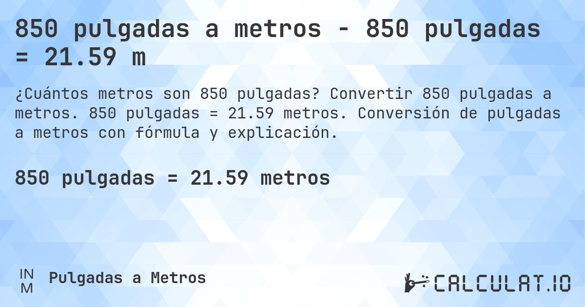 850 pulgadas a metros - 850 pulgadas = 21.59 m. Convertir 850 pulgadas a metros. 850 pulgadas = 21.59 metros. Conversión de pulgadas a metros con fórmula y explicación.