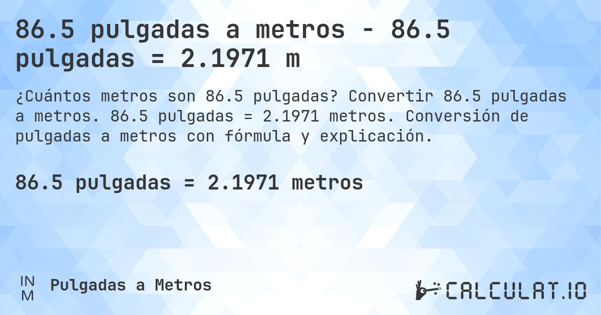 86.5 pulgadas a metros - 86.5 pulgadas = 2.1971 m. Convertir 86.5 pulgadas a metros. 86.5 pulgadas = 2.1971 metros. Conversión de pulgadas a metros con fórmula y explicación.