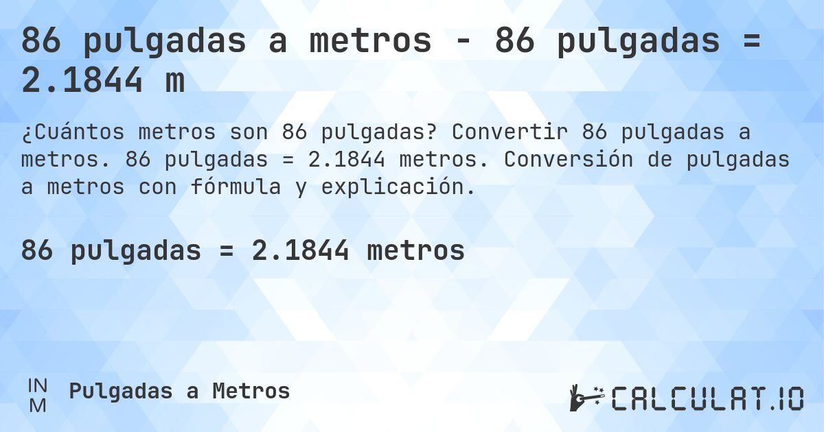 86 pulgadas a metros - 86 pulgadas = 2.1844 m. Convertir 86 pulgadas a metros. 86 pulgadas = 2.1844 metros. Conversión de pulgadas a metros con fórmula y explicación.