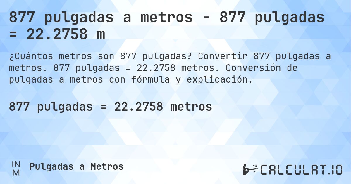 877 pulgadas a metros - 877 pulgadas = 22.2758 m. Convertir 877 pulgadas a metros. 877 pulgadas = 22.2758 metros. Conversión de pulgadas a metros con fórmula y explicación.
