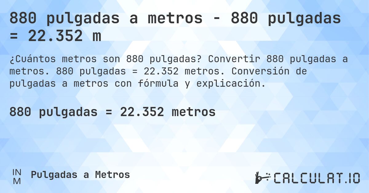 880 pulgadas a metros - 880 pulgadas = 22.352 m. Convertir 880 pulgadas a metros. 880 pulgadas = 22.352 metros. Conversión de pulgadas a metros con fórmula y explicación.