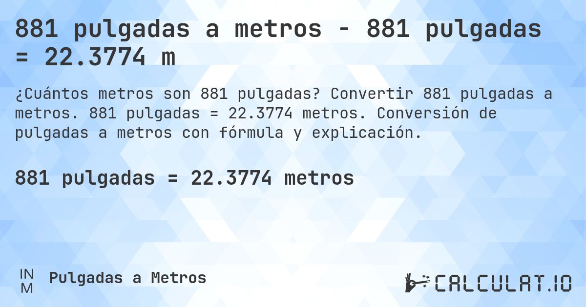 881 pulgadas a metros - 881 pulgadas = 22.3774 m. Convertir 881 pulgadas a metros. 881 pulgadas = 22.3774 metros. Conversión de pulgadas a metros con fórmula y explicación.