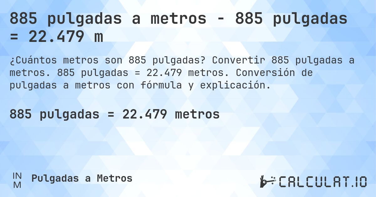 885 pulgadas a metros - 885 pulgadas = 22.479 m. Convertir 885 pulgadas a metros. 885 pulgadas = 22.479 metros. Conversión de pulgadas a metros con fórmula y explicación.