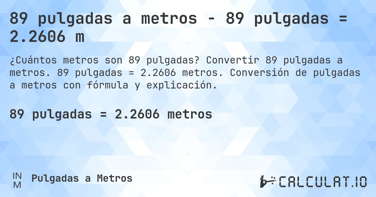 89 pulgadas a metros - 89 pulgadas = 2.2606 m. Convertir 89 pulgadas a metros. 89 pulgadas = 2.2606 metros. Conversión de pulgadas a metros con fórmula y explicación.