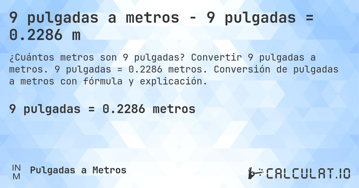 9 pulgadas a metros - 9 pulgadas = 0.2286 m. Convertir 9 pulgadas a metros. 9 pulgadas = 0.2286 metros. Conversión de pulgadas a metros con fórmula y explicación.