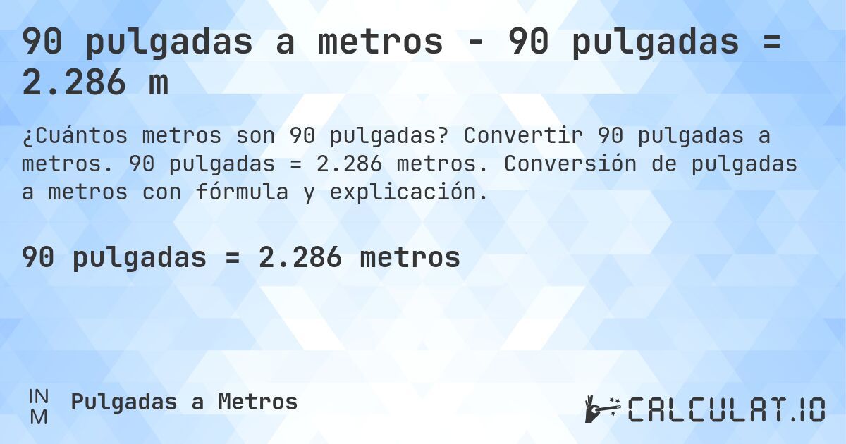 90 pulgadas a metros - 90 pulgadas = 2.286 m. Convertir 90 pulgadas a metros. 90 pulgadas = 2.286 metros. Conversión de pulgadas a metros con fórmula y explicación.