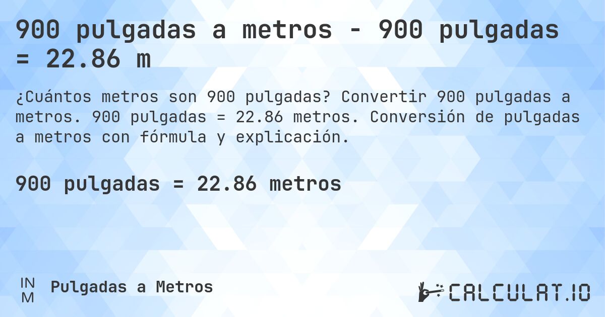 900 pulgadas a metros - 900 pulgadas = 22.86 m. Convertir 900 pulgadas a metros. 900 pulgadas = 22.86 metros. Conversión de pulgadas a metros con fórmula y explicación.