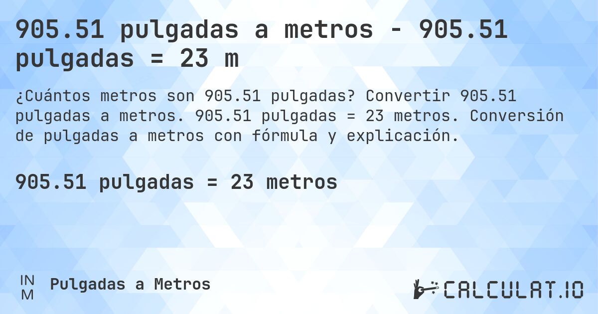 905.51 pulgadas a metros - 905.51 pulgadas = 23 m. Convertir 905.51 pulgadas a metros. 905.51 pulgadas = 23 metros. Conversión de pulgadas a metros con fórmula y explicación.