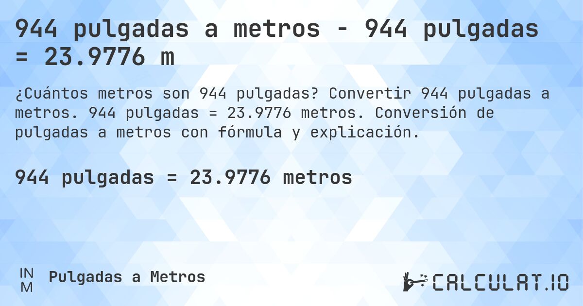 944 pulgadas a metros - 944 pulgadas = 23.9776 m. Convertir 944 pulgadas a metros. 944 pulgadas = 23.9776 metros. Conversión de pulgadas a metros con fórmula y explicación.