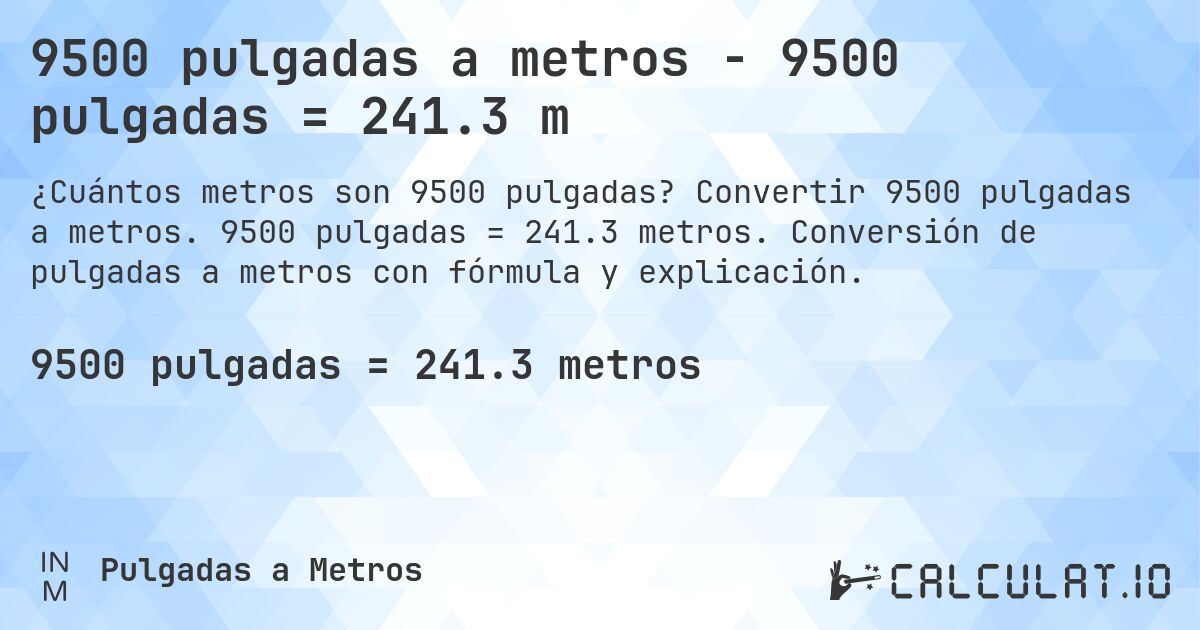 9500 pulgadas a metros - 9500 pulgadas = 241.3 m. Convertir 9500 pulgadas a metros. 9500 pulgadas = 241.3 metros. Conversión de pulgadas a metros con fórmula y explicación.